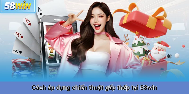 Cách áp dụng chiến thuật gấp thếp tại 58win