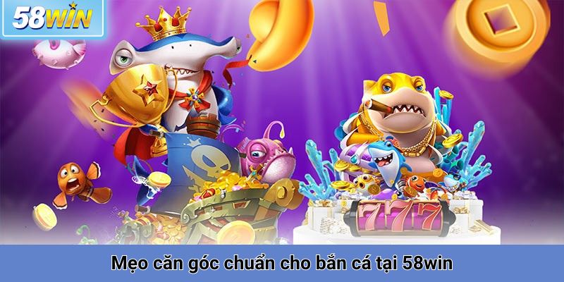 Mẹo căn góc chuẩn cho bắn cá tại 58win