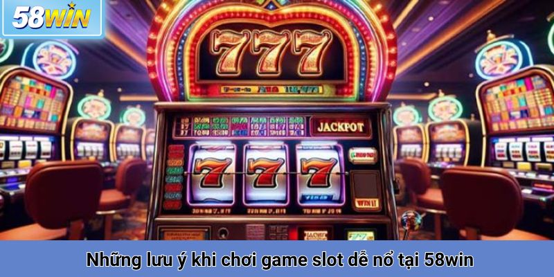 Những lưu ý khi chơi game slot dễ nổ tại 58win