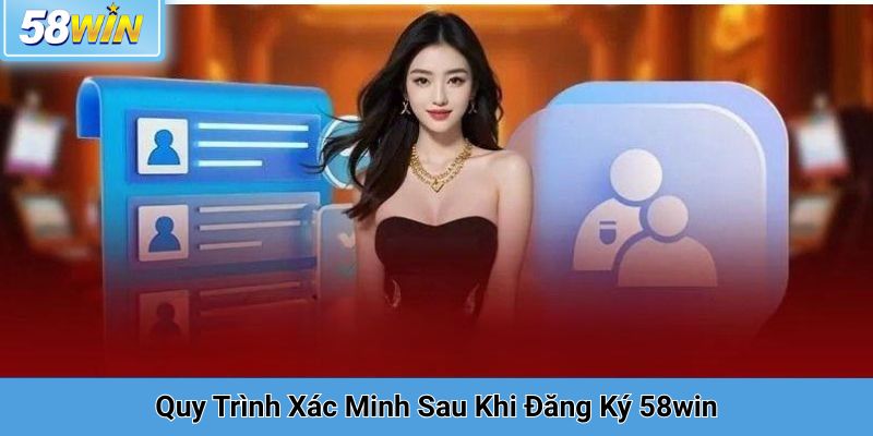 Quy Trình Xác Minh Sau Khi Đăng Ký 58win