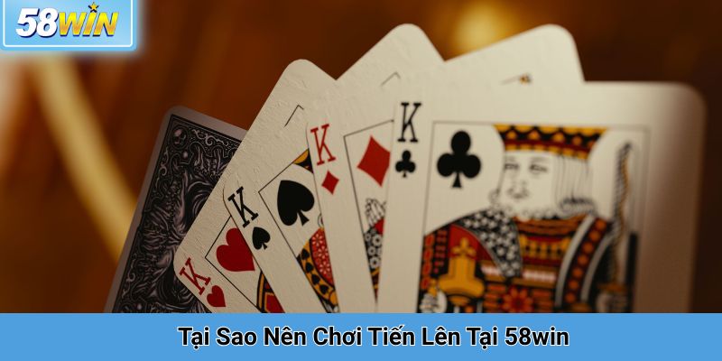 Tại Sao Nên Chơi Tiến Lên Tại 58win