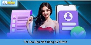 Tại Sao Bạn Nên Đăng Ký 58win