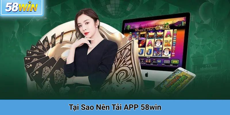 Tại Sao Nên Tải APP 58win